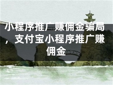 小程序推廣賺傭金騙局，支付寶小程序推廣賺傭金