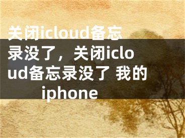 關(guān)閉icloud備忘錄沒了，關(guān)閉icloud備忘錄沒了 我的iphone