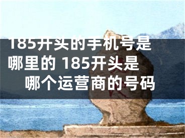 185開頭的手機號是哪里的 185開頭是哪個運營商的號碼