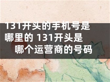 131開頭的手機(jī)號(hào)是哪里的 131開頭是哪個(gè)運(yùn)營(yíng)商的號(hào)碼