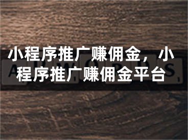 小程序推廣賺傭金，小程序推廣賺傭金平臺