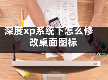 深度xp系統(tǒng)下怎么修改桌面圖標(biāo)