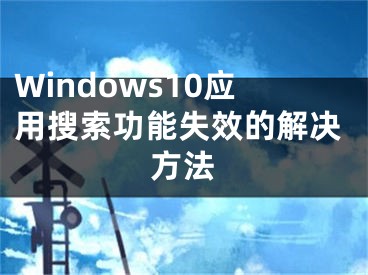 Windows10應(yīng)用搜索功能失效的解決方法