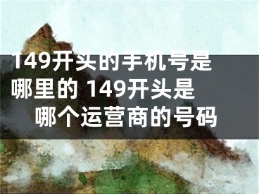 149開頭的手機(jī)號(hào)是哪里的 149開頭是哪個(gè)運(yùn)營商的號(hào)碼