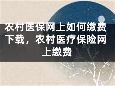 農(nóng)村醫(yī)保網(wǎng)上如何繳費(fèi)下載，農(nóng)村醫(yī)療保險(xiǎn)網(wǎng)上繳費(fèi)