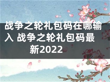 戰(zhàn)爭(zhēng)之輪禮包碼在哪輸入 戰(zhàn)爭(zhēng)之輪禮包碼最新2022