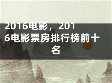 2016電影，2016電影票房排行榜前十名