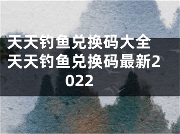 天天釣魚兌換碼大全 天天釣魚兌換碼最新2022