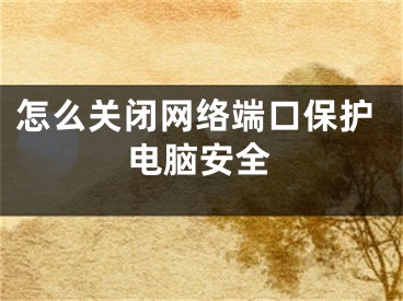 怎么關閉網(wǎng)絡端口保護電腦安全