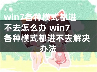 win7各種模式都進(jìn)不去怎么辦 win7各種模式都進(jìn)不去解決辦法