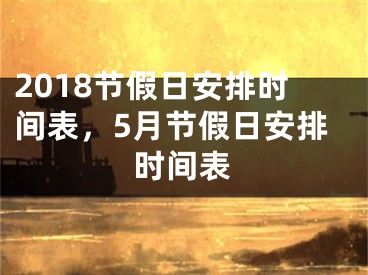 2018節(jié)假日安排時(shí)間表，5月節(jié)假日安排時(shí)間表