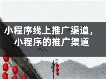 小程序線上推廣渠道，小程序的推廣渠道