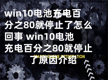 win10電池充電百分之80就停止了怎么回事 win10電池充電百分之80就停止了原因介紹