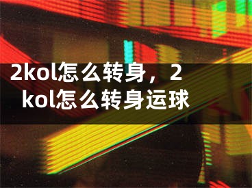 2kol怎么轉(zhuǎn)身，2kol怎么轉(zhuǎn)身運球