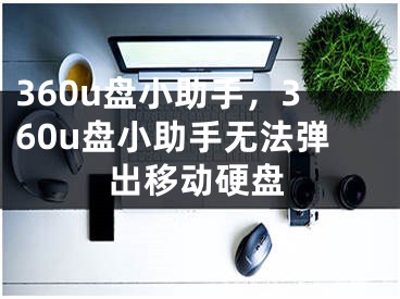 360u盤(pán)小助手，360u盤(pán)小助手無(wú)法彈出移動(dòng)硬盤(pán)