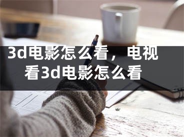 3d電影怎么看，電視看3d電影怎么看