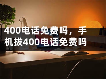 400電話免費嗎，手機拔400電話免費嗎