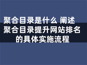 聚合目錄是什么 闡述聚合目錄提升網(wǎng)站排名的具體實(shí)施流程