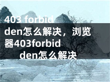 403 forbidden怎么解決，瀏覽器403forbidden怎么解決