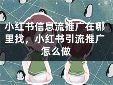 小紅書信息流推廣在哪里找，小紅書引流推廣怎么做