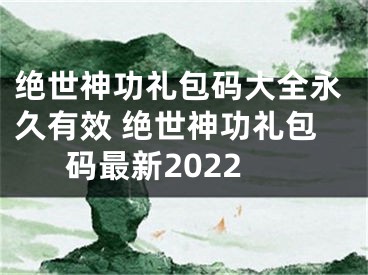 絕世神功禮包碼大全永久有效 絕世神功禮包碼最新2022