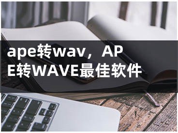 ape轉(zhuǎn)wav，APE轉(zhuǎn)WAVE最佳軟件