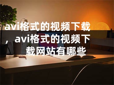 avi格式的視頻下載，avi格式的視頻下載網(wǎng)站有哪些