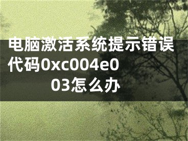 電腦激活系統(tǒng)提示錯誤代碼0xc004e003怎么辦