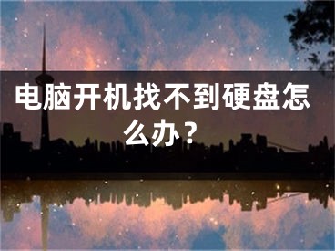 電腦開機找不到硬盤怎么辦？