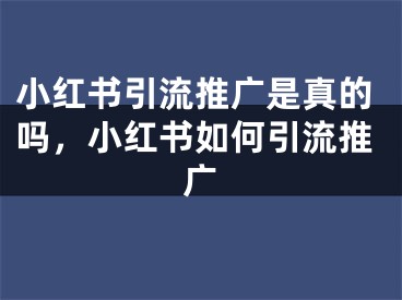 小紅書(shū)引流推廣是真的嗎，小紅書(shū)如何引流推廣