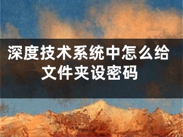 深度技術系統(tǒng)中怎么給文件夾設密碼