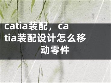 catia裝配，catia裝配設(shè)計怎么移動零件