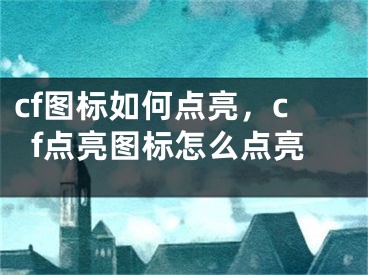 cf圖標(biāo)如何點(diǎn)亮，cf點(diǎn)亮圖標(biāo)怎么點(diǎn)亮