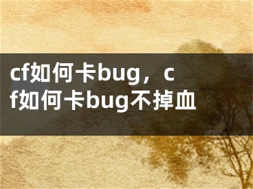 cf如何卡bug，cf如何卡bug不掉血