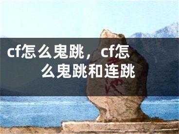 cf怎么鬼跳，cf怎么鬼跳和連跳