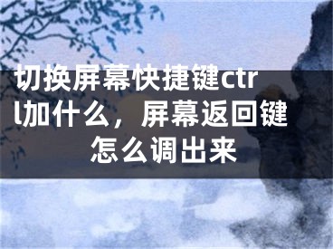 切換屏幕快捷鍵ctrl加什么，屏幕返回鍵怎么調(diào)出來(lái)