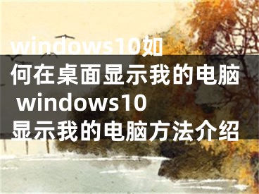 windows10如何在桌面顯示我的電腦 windows10顯示我的電腦方法介紹