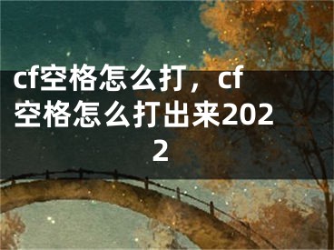 cf空格怎么打，cf空格怎么打出來(lái)2022