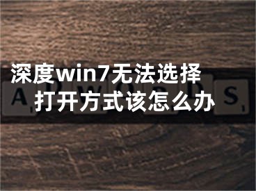 深度win7無(wú)法選擇打開(kāi)方式該怎么辦