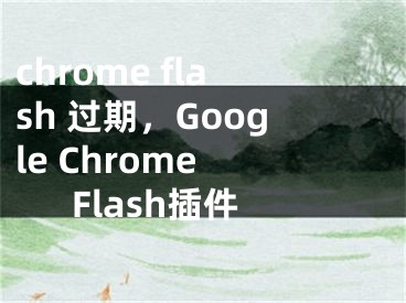 chrome flash 過期，Google Chrome Flash插件