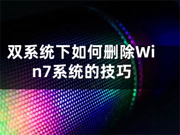 雙系統(tǒng)下如何刪除Win7系統(tǒng)的技巧