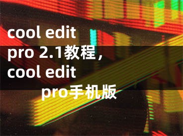 cool edit pro 2.1教程，cool edit pro手機(jī)版