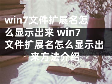 win7文件擴(kuò)展名怎么顯示出來(lái) win7文件擴(kuò)展名怎么顯示出來(lái)方法介紹