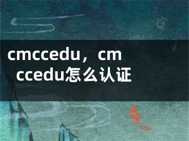 cmccedu，cmccedu怎么認證