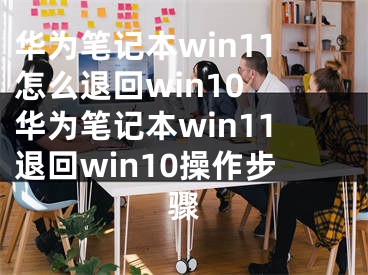 華為筆記本win11怎么退回win10 華為筆記本win11退回win10操作步驟