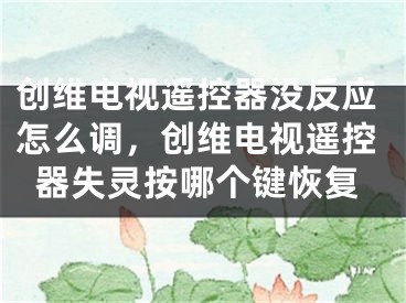 創(chuàng)維電視遙控器沒反應(yīng)怎么調(diào)，創(chuàng)維電視遙控器失靈按哪個(gè)鍵恢復(fù)