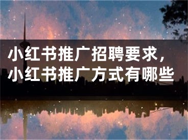 小紅書推廣招聘要求，小紅書推廣方式有哪些