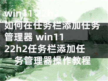 win11 22h2如何在任務(wù)欄添加任務(wù)管理器 win11 22h2任務(wù)欄添加任務(wù)管理器操作教程