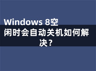 Windows 8空閑時會自動關機如何解決？