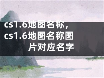 cs1.6地圖名稱，cs1.6地圖名稱圖片對應名字